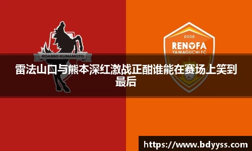 雷法山口与熊本深红激战正酣谁能在赛场上笑到最后