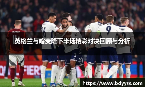 英格兰与喀麦隆下半场精彩对决回顾与分析