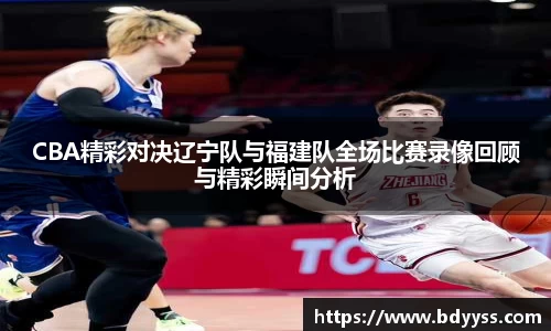 CBA精彩对决辽宁队与福建队全场比赛录像回顾与精彩瞬间分析