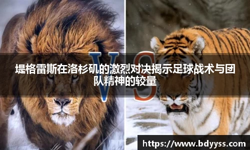 堤格雷斯在洛杉矶的激烈对决揭示足球战术与团队精神的较量