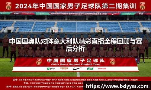 中国国奥队对阵意大利队精彩直播全程回顾与赛后分析