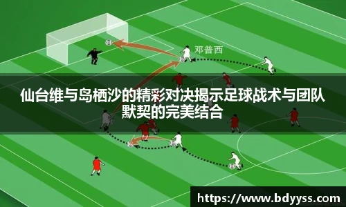 仙台维与岛栖沙的精彩对决揭示足球战术与团队默契的完美结合